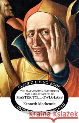 The Marvelous Adventures and Rare Conceits of Master Tyll Owlglass Kenneth MacKenzie 9781761537868 Living Book Press