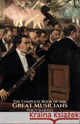 The Complete Book of the Great Musicians Percy Scholes 9781761537974 Living Book Press