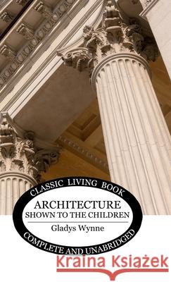 Architecture Shown to the Children Gladys Wynne 9781761538537 Living Book Press