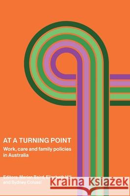 At a Turning Point: Work, care and family policies in Australia Marian Baird Elizabeth Hill Sydney Colussi 9781761540288