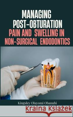 Managing Post-Obturation Pain and Swelling in Non-Surgical Endodontics Kingsley Oluyomi Obanubi 9781762586940 Prodigy Press