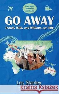 Go Away: Travel With, and Without, my Wife Les Stanley 9781763510005 Les Stanley