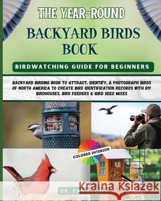 The Year-Round Backyard Birds Book: backyard birding book to Attract, Identify, & Photograph birds of north America to Create Bird Identification Reco Fanatomy 9781763512580 Dr. Fanatomy