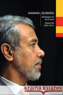 Xanana Gusm?o: Strategies for the Future, Speeches 2007-2011:, Speeches 2007-2011 Kay Rala Xanana Gusm?o 9781763536135 Longueville Media