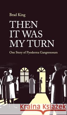 Then It Was My Turn: One Story of Pyoderma Gangrenosum Bradley King 9781763542600 Bradley King