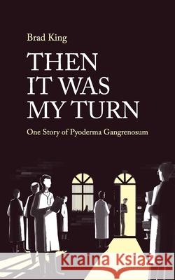 Then It Was My Turn: One Story of Pyoderma Gangrenosum Bradley King 9781763542617 Bradley King