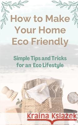 How to Make Your Home Eco Friendly: Simple Tips and Tricks for an Eco Lifestyle Donna Attard 9781763553804 Donna Attard