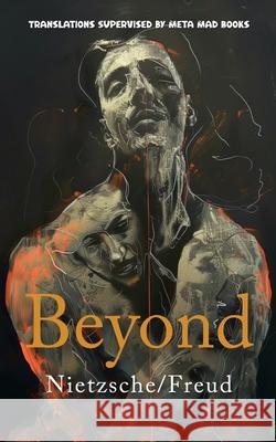 Beyond: AI Translations of Beyond Good and Evil by Friedrich Nietzsche and Beyond the Pleasure Principle by Sigmund Freud in O Friedrich Nietzsche Sigmund Freud David R. Smith 9781763555174 Meta Mad Books
