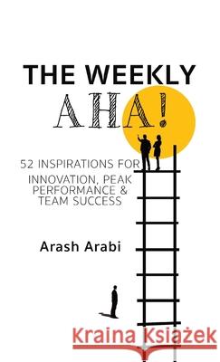 The Weekly Aha!: 52 Inspirations for Innovation, Peak Performance & Team Success Arash Arabi 9781763559219