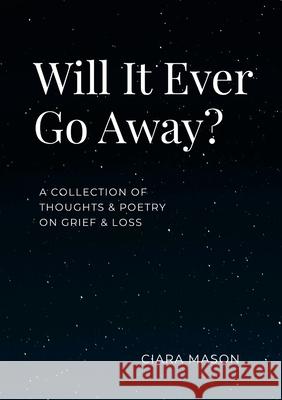 Will It Ever Go Away?: A collection of thoughts and poetry on grief and loss Ciara Mason 9781763559509