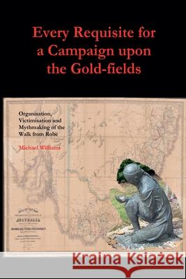 Every Requisite for a Campaign Upon the Goldfields Michael Williams 9781763560512 Chidestudy Press