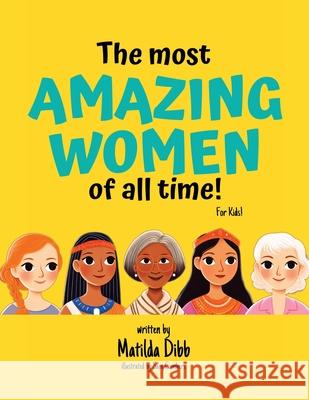 The Most Amazing Women Of All Time - For Kids!: Inspiring Stories of Trailblazing Women, Role Models, and Heroes for Young Girls Aged 6-12 to Boost Co Matilda Dibb Sam Cumbers 9781763565524 Levity