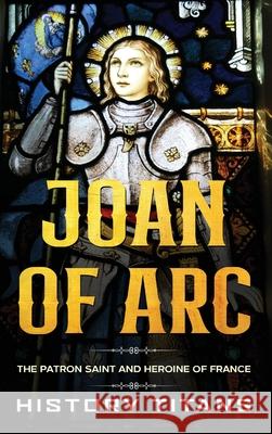 Joan of Arc: The Patron Saint and Heroine of France History Titans 9781763567467 Creek Ridge Publishing