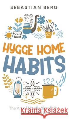 Hygge Home Habits: The Art of Nordic Simplicity and Coziness Sebastian Berg 9781763567498