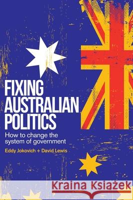 Fixing Australian Politics: How to change the system of government Eddy Jokovich David Lewis 9781763570108 New Politics
