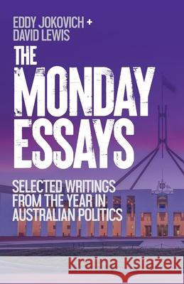 The Monday Essays: Selected writings from the year in Australian politics Eddy Jokovich David Lewis 9781763570160 New Politics