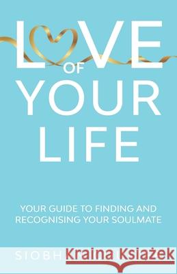 Love Of Your Life: Your Guide To Finding And Recognising Your Soulmate Siobhan Coulter 9781763576919