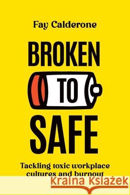 Broken to Safe: Tackling toxic workplace cultures and burnout Fay Calderone 9781763579606 Fay Calderone