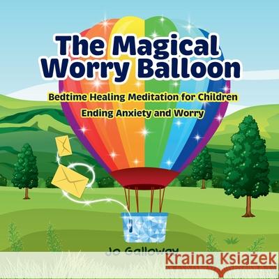 The Magical Worry Balloon.: Bedtime Healing Meditation for Children Jo Galloway 9781763580121