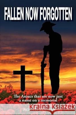 Fallen Now Forgotten: The Anzacs that are now just a name on a memorial Patricia Kennedy 9781763591301