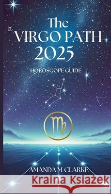 The Virgo Path: Your Daily 2025 Horoscope Guide Amanda M. Clarke 9781763623743