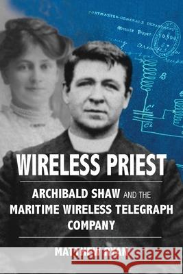 Wireless Priest: Archibald Shaw and the Maritime Wireless Telegraph Company Matthew Ryan 9781763637504 Studio20