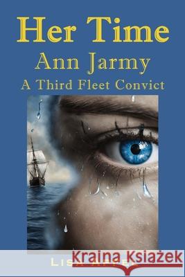 Her Time Ann Jarmy: A Third Fleet Convict Lisa Apfel 9781763637603 Lisa Apfel