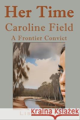 Her Time, Caroline Field: A Frontier Convict Lisa Apfel 9781763637610 Lisa Apfel