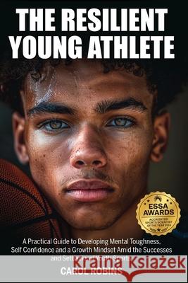 The Resilient Young Athlete: A Practical Guide to Developing Mental Toughness, Self Confidence, and a Growth Mindset Amid the Success and Setbacks Carol Robins 9781763645905 Carol Robins