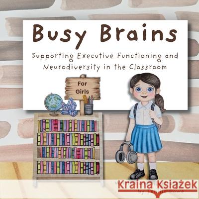 Busy Brains for Girls; Supporting Executive Functioning and Neurodiversity in the Classroom Tenille Dowe Tenille Dowe 9781763653696 Creative Heart Connection