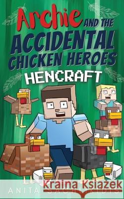 Archie and the Accidental Chicken Heroes - Hencraft: The Hilarious Adventures of Archie and His Superhero Chickens Funny Minecraft Action Comedy for K Anita Sachlikidis Anita Sachlikidis 9781763684461 Clucky Feathers Books