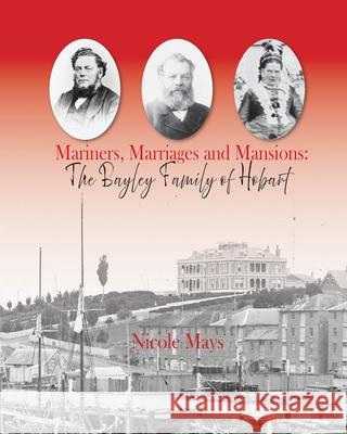 Mariners, Marriages and Mansions: The Bayley Family of Hobart Nicole L. Mays 9781763725959 Nicole Mays
