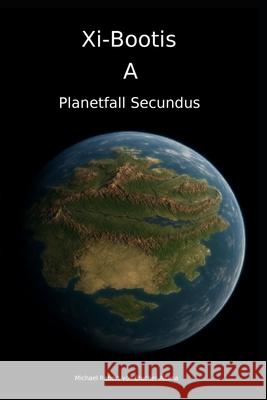Xi-Bootis A: Planetfall Secundus Michael Robert Blucher Michael Robert Vo 9781763727793 Michaelrobertvonblucheraltona