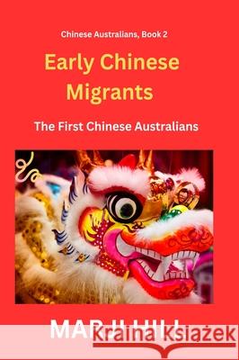 Early Chinese Migrants: The First Chinese Australians Marji Hill 9781763738447 Prison Tree Press