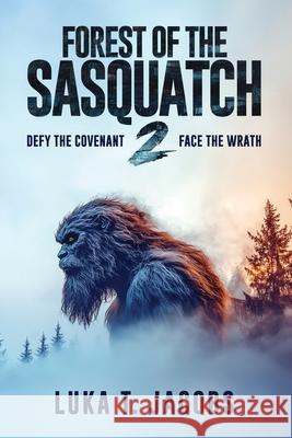 Forest Of The Sasquatch II: Defy the Covenant, Face the Wrath Luka T 9781763781092 Luka T. Jacobs