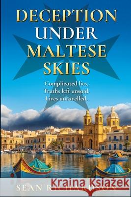 Deception Under Maltese Skies: Complicated lies; Truths left unsaid; Lives unravelled. Sean Richardson 9781763789616 Richardson Management Services P/L