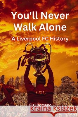 You'll Never Walk Alone: A Liverpool FC History Gigi Romano 9781763801868