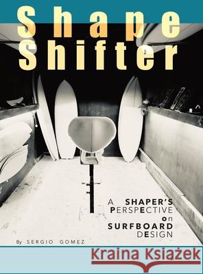 ShapeShifter: A Shaper's Perspective on Surfboard Design Sergio A. Gomez 9781763806801 Wavepath Publishing