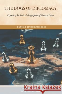 The Dogs of Diplomacy: Exploring the Radical Geographies of Modern Times David William Parry David William Parry Daniele-Hadi Irandoost 9781763861343
