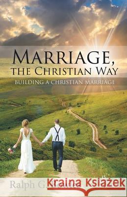 Marriage, the Christian Way: Building a Christian Marriage Ralph G. Bowles 9781763875104 Crystal Street Press
