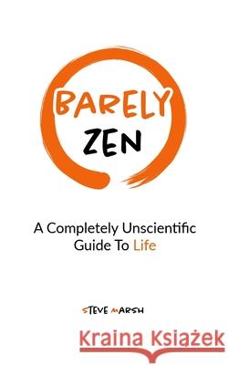 Barely Zen: A Completely Unscientific Guide To Life Steve Marsh 9781763880528