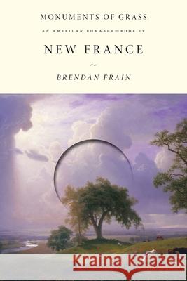 New France: An American Romance Brendan Frain 9781764005135 Monuments of Grass