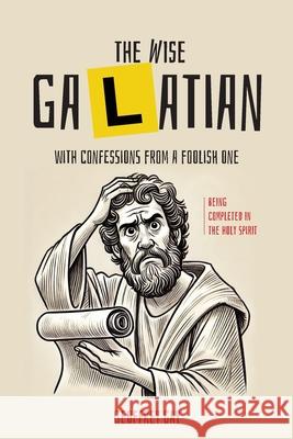 The Wise Galatian: with confessions from a foolish one: with confessions from a Geoffrey Gay 9781764029834 Ark House Press