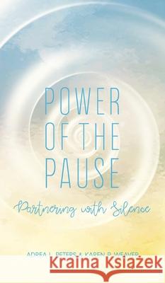 Power of the Pause: Partnering with Silence Adrea L. Peters Karen P. Weaver 9781764045322