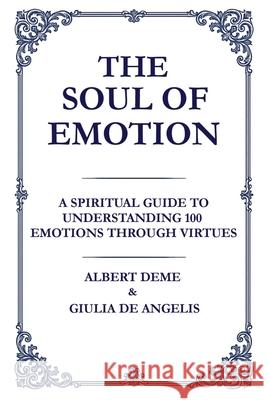 The Soul of Emotion: A Spiritual Guide to Understanding 100 Emotions Through Virtues Albert Deme Giulia d 9781764054683 Synapse Plus