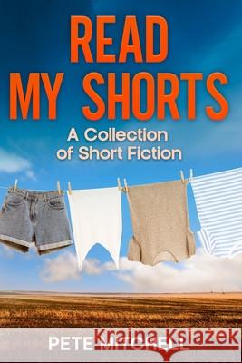 Read My Shorts: A Collection of Short Fiction Pete Mitchell 9781764074704 Pete Mitchell