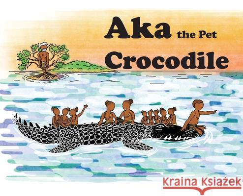Aka the Pet Crocodile Jeffrey Aniba Waia Andrew I. Belletty Jenson Waigana Warusam 9781764078306