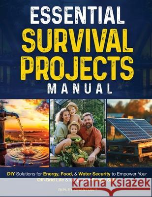 Essential Survival Projects Manual: DIY Solutions for Energy, Food & Water Security to Empower Your Off-Grid Life & Keep Your Family Safe Ripley Chanton 9781764089227 Bohlmann Imports Pty Ltd