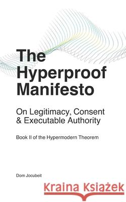 The Hyperproof Manifesto: On Legitimacy, Consent & Executable Authority Dom Jocubeit 9781764098946 Hypermodern Limited Company