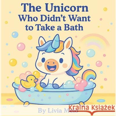 The Unicorn Who Didn't Want to Take a Bath Livia Melo 9781764102223 Livia Melo